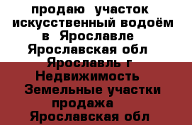      продаю  участок  искусственный водоём в  Ярославле - Ярославская обл., Ярославль г. Недвижимость » Земельные участки продажа   . Ярославская обл.